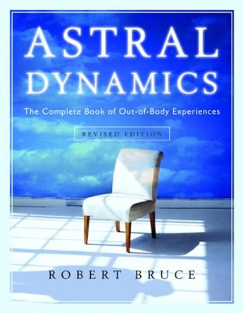 Astral Dynamics: The Complete Book of out-of-Body Experiences by Robert Bruce 9781571746160