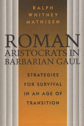 Roman Aristocrats in Barbarian Gaul: Strategies for Survival in an Age of Transition by Ralph Mathisen 9780292729834
