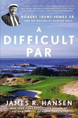 A Difficult Par: Robert Trent Jones Sr. and the Making of Modern Golf by James R. Hansen 9781592409396