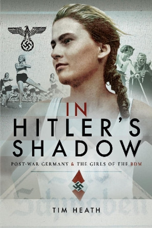 In Hitler's Shadow: Post-War Germany and the Girls of the BDM by Tim Heath 9781526720016