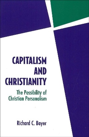 Capitalism and Christianity: The Possibility of Christian Personalism by Richard C. Bayer 9780878407316