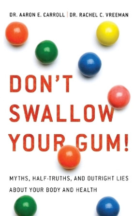 Don't Swallow Your Gum!: Myths, Half-Truths, and Outright Lies about Your Body and Health by Dr Aaron E Carroll 9780312533878
