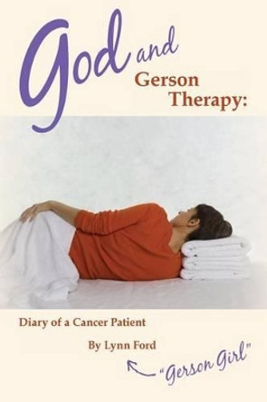 God and Gerson Therapy: Diary of a Cancer Patient by Lynn Ford 9781495257308