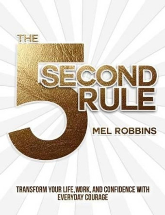 The 5 Second Rule: Transform your Life, Work, and Confidence with Everyday Courage by Mel Robbins 9781682612385