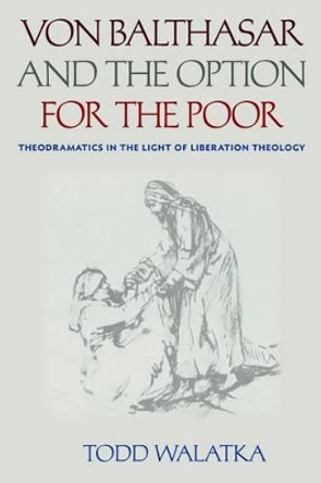 Von Balthasar and the Option for the Poor: Theodramatics in the Light of Liberation Theology by Todd Walatka 9780813229485 Von Balthasar and the Option for the Poor: Theodramatics in the Light of Liberation Theology by Todd Walatka 9780813229485