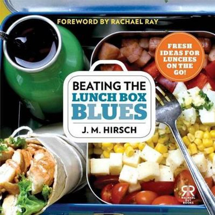 Beating the Lunch Box Blues: Fresh Ideas for Lunches on the Go! by J M Hirsch 9781476726724