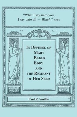 In Defense of Mary Baker Eddy and The Remnant of Her Seed: A Compilation of His Articles by Paul R Smillie 9781419678240