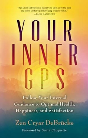 Your Inner GPS: Follow Your Internal Guidance to Optimal Health, Happiness, and Satisfaction by Zen Cryar DeBrucke 9781608684120