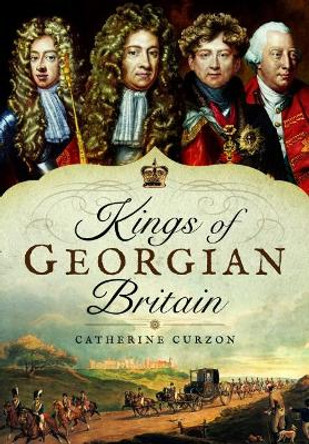 Kings of Georgian Britain by Catherine Curzon 9781473871229