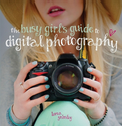 The Busy Girl's Guide to Digital Photography by Lorna Yabsley 9781446303160