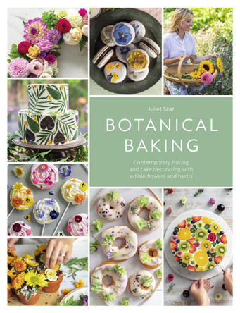 Botanical Baking: Contemporary baking and cake decorating with edible flowers and herbs by Juliet Sear 9781446307397
