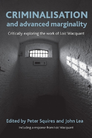 Criminalisation and Advanced Marginality: Critically Exploring the Work of Loic Wacquant by Peter Squires 9781447300007