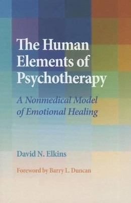 The Human Elements of Psychotherapy: A Nonmedical Model of Emotional Healing by David N. Elkins 9781433820663