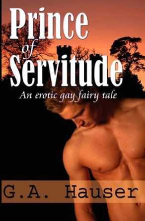Prince of Servitude: An Erotic Gay Fairy Tale by G A Hauser 9781448639113