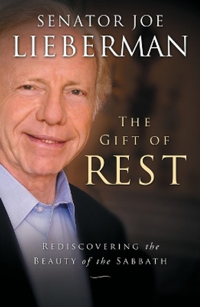 The Gift of Rest: Rediscovering the Beauty of the Sabbath by Senator Joseph I Lieberman 9781451627312