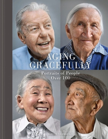 Aging Gracefully: Portraits of People Over 100 by Karsten Thormaehlen 9781452145334