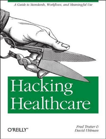 Hacking Healthcare: A Guide to Standards, Workflows, and Meaningful Use by Fred Trotter 9781449305024