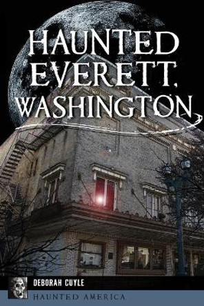 Haunted Everett, Washington by Deborah Cuyle 9781467142847