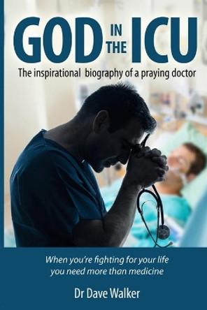 God in the ICU: Suddenly things happened that he never could have imagined by Dave a Walker 9781466440319