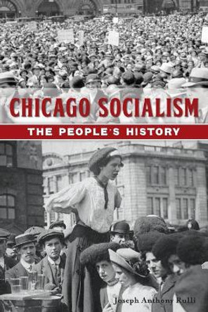 Chicago Socialism: The People's History by Joseph Anthony Rulli 9781467141260