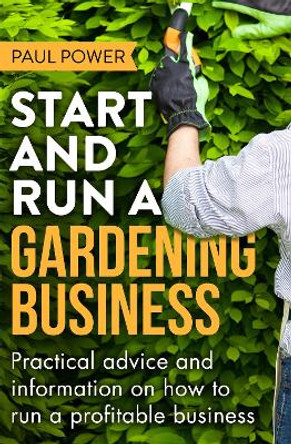 Start and Run a Gardening Business, 4th Edition: Practical advice and information on how to manage a profitable business by Paul Power 9781472119964