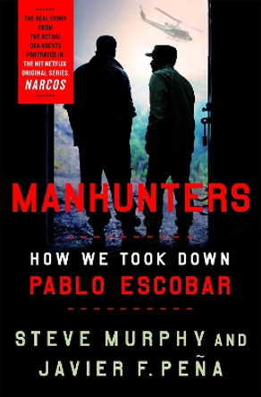 Manhunters: How We Took Down Pablo Escobar by Stephen E. Murphy 9781472268358