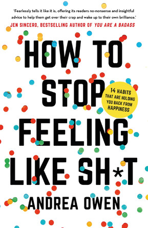 How to Stop Feeling Like Sh*t: 14 habits that are holding you back from happiness by Andrea Owen 9781473695795