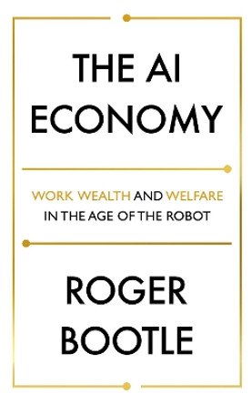 The AI Economy: Work, Wealth and Welfare in the Robot Age by Roger Bootle 9781473696181