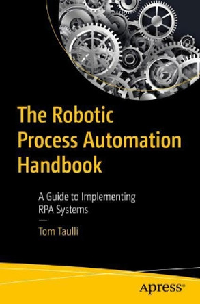 The Robotic Process Automation Handbook: A Guide to Implementing RPA Systems by Tom Taulli 9781484257289