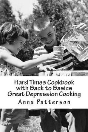 Hard Times Cookbook with Back to Basics Great Depression Cooking by Anna B Patterson 9781478276364