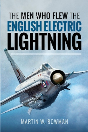 The Men Who Flew the English Electric Lightning by Martin W. Bowman 9781526705648