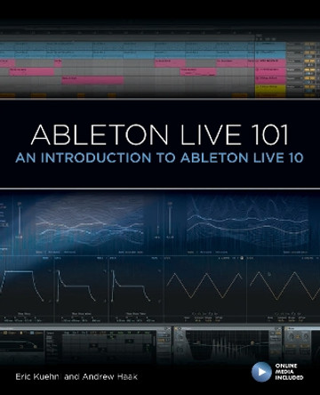 Ableton Live 101: An Introduction to Ableton Live 10 by Eric Kuehnl 9781540046864
