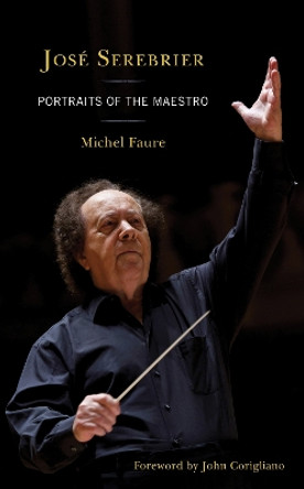 Jose Serebrier: Portraits of the Maestro by Michel Faure 9781538155004