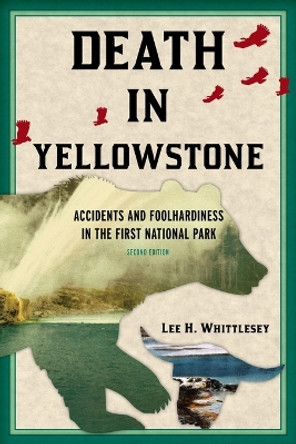 Death in Yellowstone: Accidents and Foolhardiness in the First National Park by Lee H. Whittlesey 9781570984501