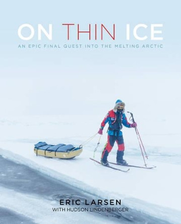 On Thin Ice: An Epic Final Quest into the Melting Arctic by Eric Larsen 9781493022960