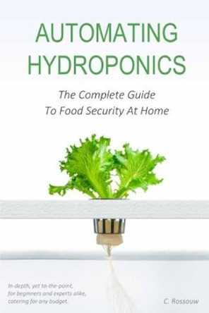 Automating Hydroponics: The Complete Guide To Food Security At Home by Cerreto Rossouw 9781545204283