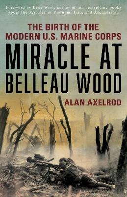 Miracle at Belleau Wood: The Birth Of The Modern U.S. Marine Corps by Alan Axelrod 9781493032891
