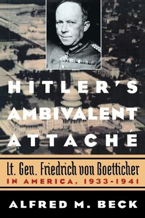 Hitler'S Ambivalent Attache: Lt. Gen. Friedrich Von Boetticher in America, 1933-1941 by Alfred M. Beck 9781574888782