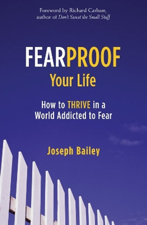 Fearproof Your Life: How to Thrive in a World Addicted to Fear by Joseph Bailey 9781573246453