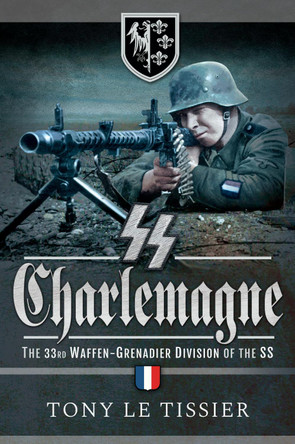 SS Charlemagne: The 33rd Waffen-Grenadier Division of the SS by Tissier, Tony Le 9781526756640