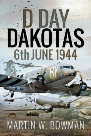 D-Day Dakotas: 6th June, 1944 by Martin W Bowman 9781526746153