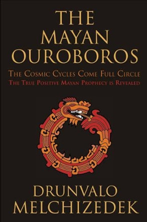 Mayan Ouroboros: The Cosmic Cycles Come Full Circle: the True Positive Mayan Prophecy is Revealed by Drunvalo Melchizedek 9781578635337