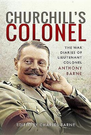 Churchill's Colonel: The War Diaries of Lieutenant Colonel Anthony Barne by Anthony Barne 9781526759702