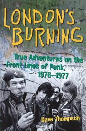 London's Burning: True Adventures on the Front Lines of Punk, 1976a1977 by Dave Thompson 9781556527692