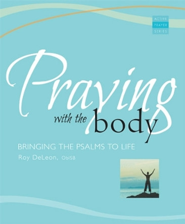 Praying With the Body: Bringing the Psalms to Life by Roy DeLeon 9781557255891