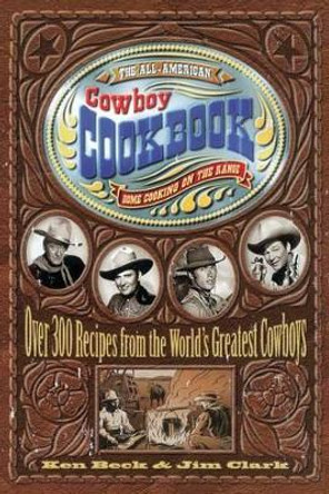 The All-American Cowboy Cookbook: Over 300 Recipes From the World's Greatest Cowboys by Ken Beck 9781558533653