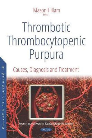 Thrombotic Thrombocytopenic Purpura: Causes, Diagnosis and Treatment by Mason Hillam 9781536153538