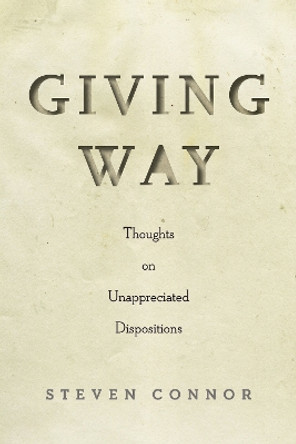 Giving Way: Thoughts on Unappreciated Dispositions by Steven Connor 9781503610835