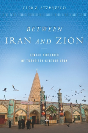 Between Iran and Zion: Jewish Histories of Twentieth-Century Iran by Lior B. Sternfeld 9781503613638