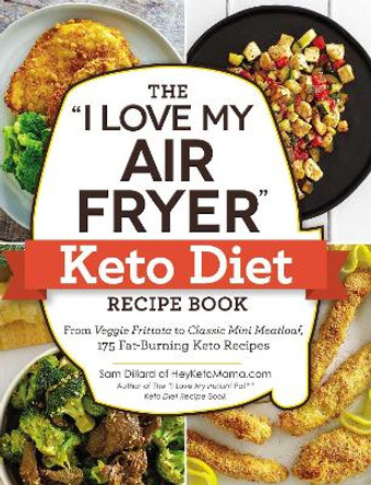 The &quot;I Love My Air Fryer&quot; Keto Diet Recipe Book: From Veggie Frittata to Classic Mini Meatloaf, 175 Fat-Burning Keto Recipes by Sam Dillard 9781507209929